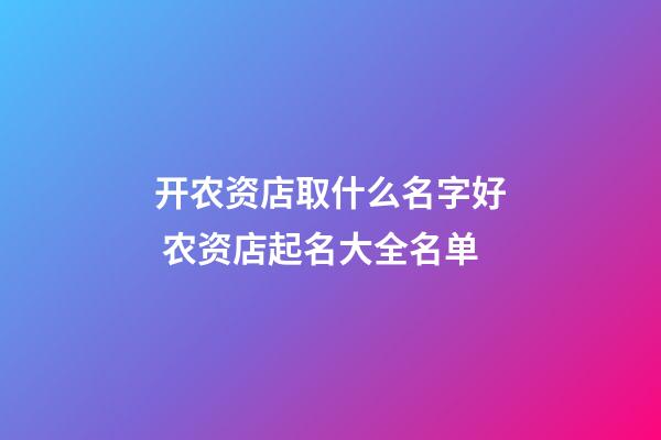 开农资店取什么名字好 农资店起名大全名单-第1张-店铺起名-玄机派